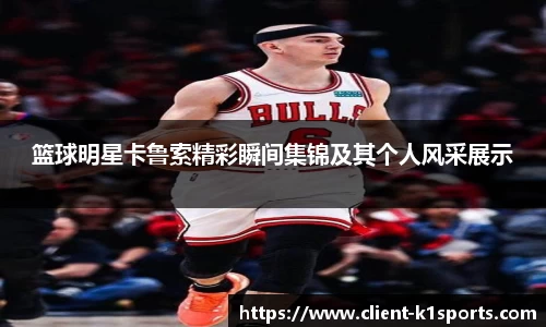 篮球明星卡鲁索精彩瞬间集锦及其个人风采展示