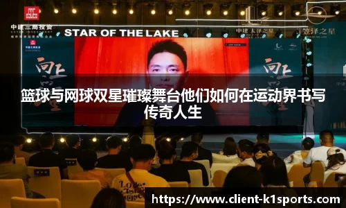 篮球与网球双星璀璨舞台他们如何在运动界书写传奇人生
