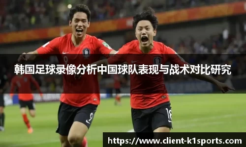 韩国足球录像分析中国球队表现与战术对比研究